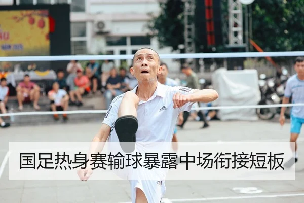 国足热身赛输球暴露中场衔接短板